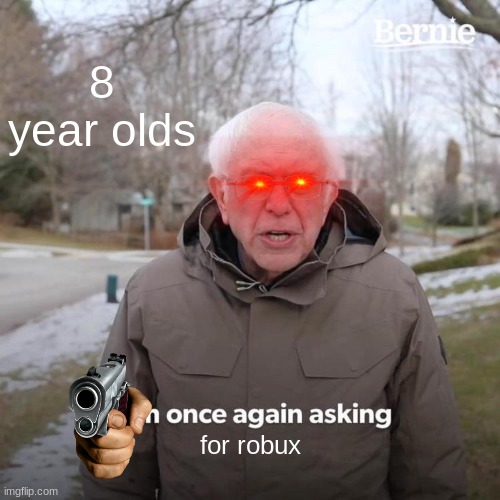 Bernie I Am Once Again Asking For Your Support Meme | 8 year olds; for robux | image tagged in memes,bernie i am once again asking for your support | made w/ Imgflip meme maker