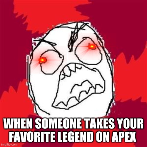 apex rage |  WHEN SOMEONE TAKES YOUR FAVORITE LEGEND ON APEX | image tagged in rage face | made w/ Imgflip meme maker