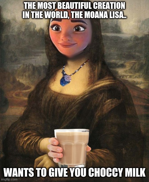 THE MOST BEAUTIFUL CREATION IN THE WORLD, THE MOANA LISA.. WANTS TO GIVE YOU CHOCCY MILK | image tagged in funny,memes,gifs,moana lisa | made w/ Imgflip meme maker