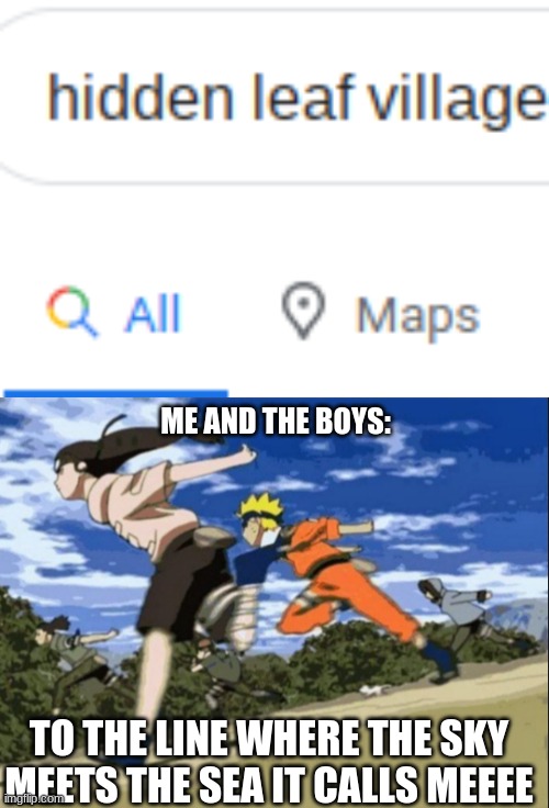 you will only get this if you watch naruto | ME AND THE BOYS:; TO THE LINE WHERE THE SKY MEETS THE SEA IT CALLS MEEEE | image tagged in memes | made w/ Imgflip meme maker