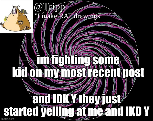 help meh plz | im fighting some kid on my most recent post; and IDK Y they just started yelling at me and IKD Y | image tagged in help | made w/ Imgflip meme maker