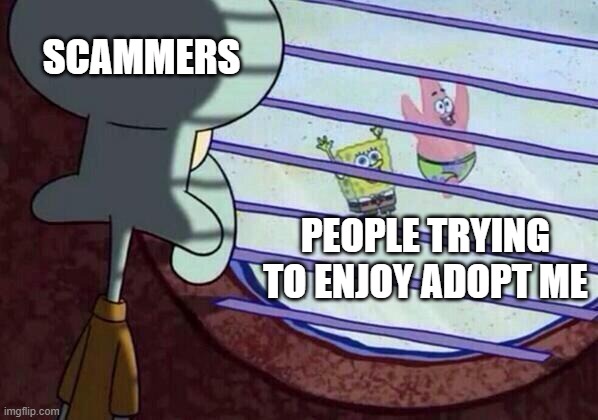 Scammers | SCAMMERS; PEOPLE TRYING TO ENJOY ADOPT ME | image tagged in squidward window | made w/ Imgflip meme maker