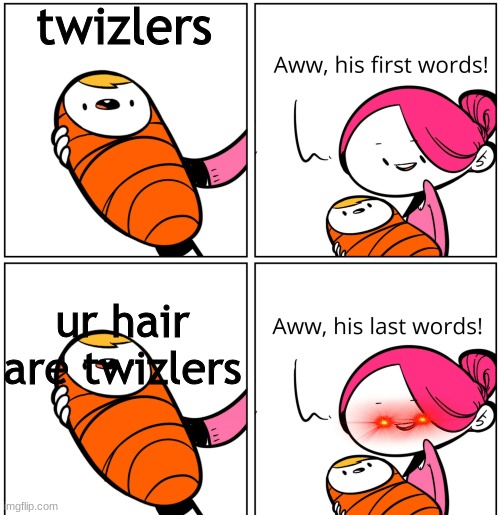 twizlers are red she has karen pink hair!!!!!!!!!!!!!!!!!!!!! | twizlers; ur hair are twizlers | image tagged in aww his last words | made w/ Imgflip meme maker