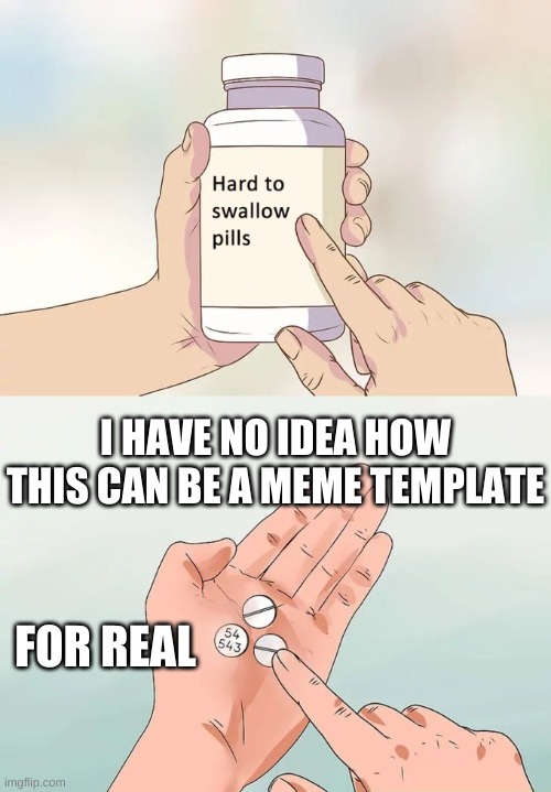 bruh | I HAVE NO IDEA HOW THIS CAN BE A MEME TEMPLATE; FOR REAL | image tagged in memes,hard to swallow pills | made w/ Imgflip meme maker