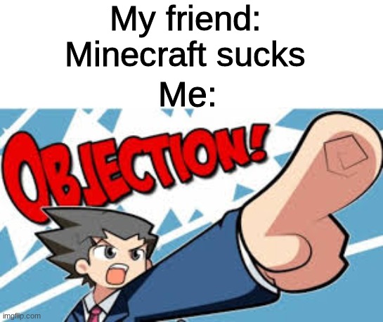 #MINECRAFTRULES | My friend: Minecraft sucks; Me: | image tagged in objection,minecraft,y e s | made w/ Imgflip meme maker