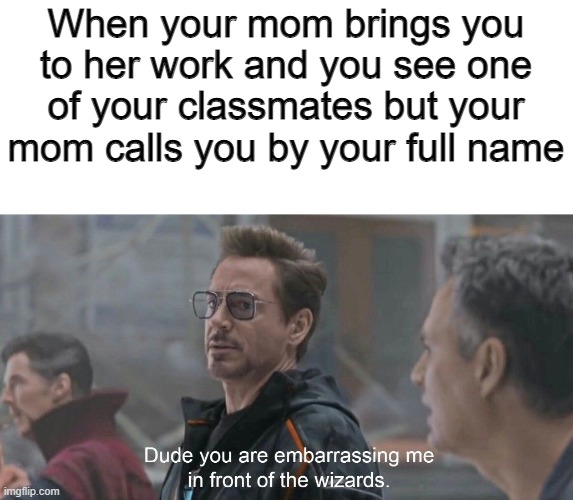 Just me right? Noted. | When your mom brings you to her work and you see one of your classmates but your mom calls you by your full name | image tagged in embarassing me in front of the wizards | made w/ Imgflip meme maker