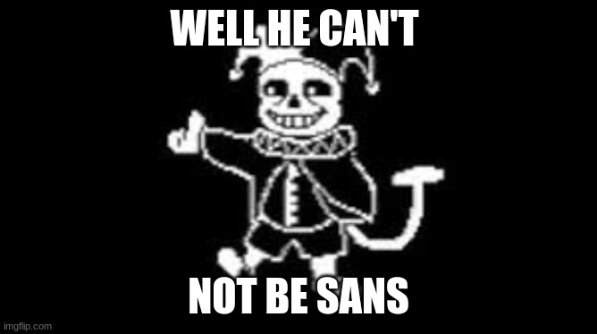 jeans | WELL HE CAN'T NOT BE SANS | image tagged in jeans | made w/ Imgflip meme maker