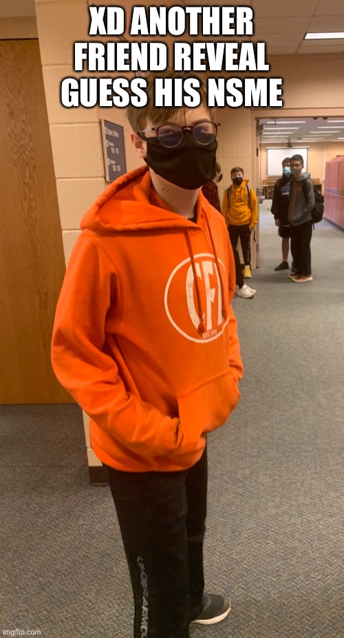 XD ANOTHER FRIEND REVEAL
GUESS HIS NAME | made w/ Imgflip meme maker