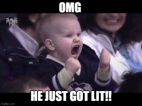 Destroyed | OMG; HE JUST GOT LIT!! | image tagged in hockey baby | made w/ Imgflip meme maker