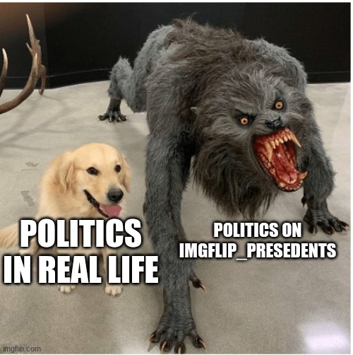 dog wolf | POLITICS ON IMGFLIP_PRESEDENTS; POLITICS IN REAL LIFE | image tagged in dog wolf | made w/ Imgflip meme maker