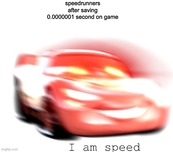 I Am Speed | speedrunners after saving 0.0000001 second on game | image tagged in i am speed | made w/ Imgflip meme maker