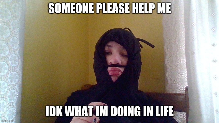 SOMEONE PLEASE HELP ME; IDK WHAT IM DOING IN LIFE | made w/ Imgflip meme maker