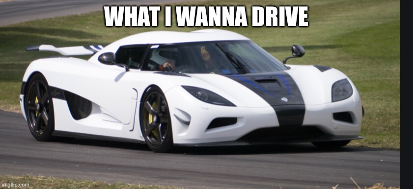 WHAT I WANNA DRIVE | made w/ Imgflip meme maker