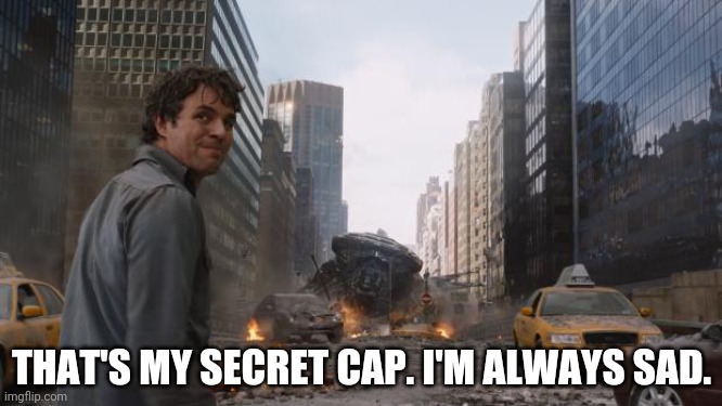 Hulk | THAT'S MY SECRET CAP. I'M ALWAYS SAD. | image tagged in hulk | made w/ Imgflip meme maker
