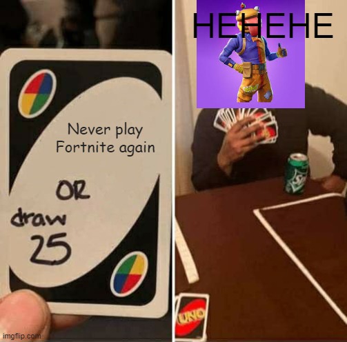 Fortnite | HEHEHE; Never play Fortnite again | image tagged in memes,uno draw 25 cards | made w/ Imgflip meme maker