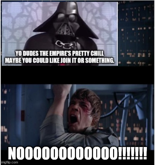 Vader asking luke to join the chill empire lol | NOOOOOOOOOOOO!!!!!!! | image tagged in star wars no,yo the empires pretty chill,lol,memes,funny | made w/ Imgflip meme maker