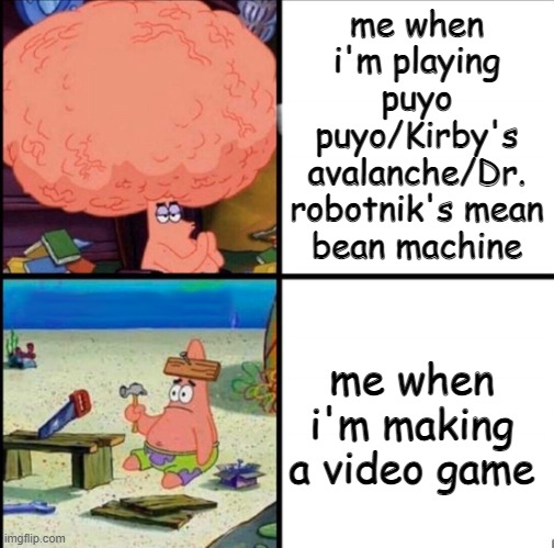 bruh | me when i'm playing puyo puyo/Kirby's avalanche/Dr. robotnik's mean bean machine; me when i'm making a video game | image tagged in patrick big brain | made w/ Imgflip meme maker