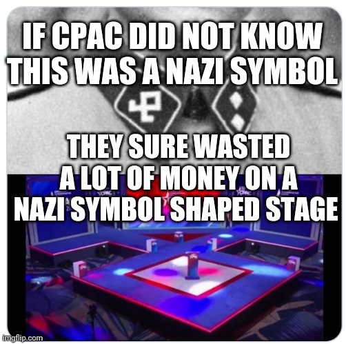 CPAC Nazi Stage | IF CPAC DID NOT KNOW THIS WAS A NAZI SYMBOL; THEY SURE WASTED A LOT OF MONEY ON A NAZI SYMBOL SHAPED STAGE | image tagged in cpac nazi stage,nazi,stage,symbolism | made w/ Imgflip meme maker