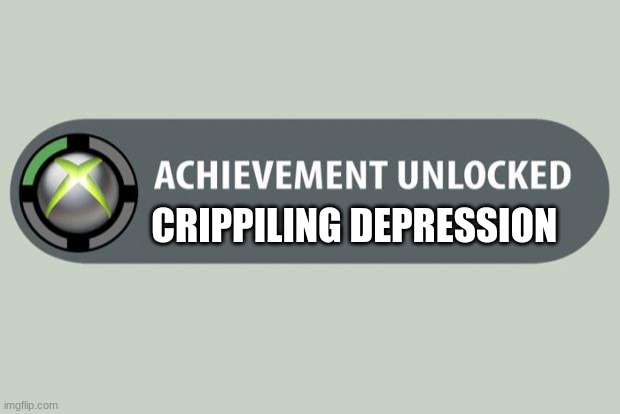 >:( | CRIPPILING DEPRESSION | image tagged in achievement unlocked | made w/ Imgflip meme maker