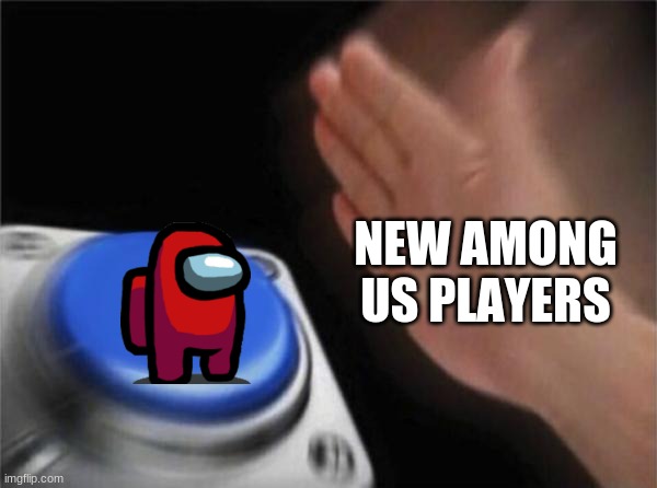Don't act like you or anyone you know doesn't relate to this | NEW AMONG US PLAYERS | image tagged in memes,blank nut button,among us,funny | made w/ Imgflip meme maker
