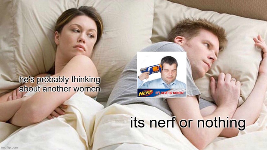 I Bet He's Thinking About Other Women Meme | he's probably thinking about another women; its nerf or nothing | image tagged in memes,i bet he's thinking about other women | made w/ Imgflip meme maker