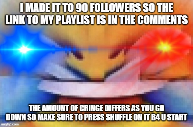 Dank XD | I MADE IT TO 90 FOLLOWERS SO THE LINK TO MY PLAYLIST IS IN THE COMMENTS; THE AMOUNT OF CRINGE DIFFERS AS YOU GO DOWN SO MAKE SURE TO PRESS SHUFFLE ON IT B4 U START | image tagged in dank xd | made w/ Imgflip meme maker