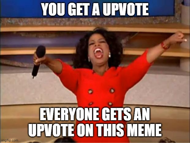 So comment | YOU GET A UPVOTE; EVERYONE GETS AN UPVOTE ON THIS MEME | image tagged in memes,oprah you get a | made w/ Imgflip meme maker