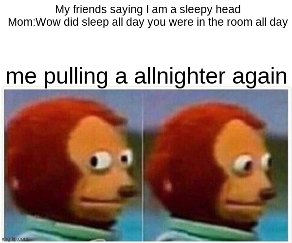 Monkey Puppet Meme | My friends saying I am a sleepy head

Mom:Wow did sleep all day you were in the room all day; me pulling a allnighter again | image tagged in memes,monkey puppet | made w/ Imgflip meme maker