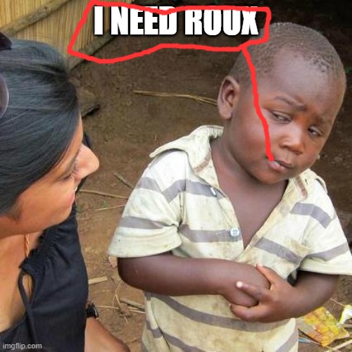 Third World Skeptical Kid | I NEED ROUX | image tagged in memes,third world skeptical kid | made w/ Imgflip meme maker