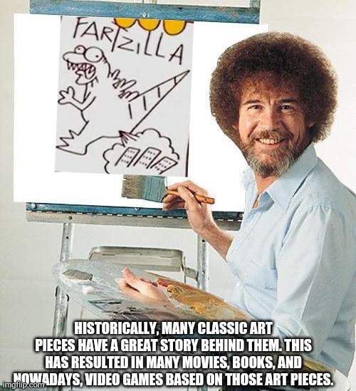 Bob Ross Troll | HISTORICALLY, MANY CLASSIC ART PIECES HAVE A GREAT STORY BEHIND THEM. THIS HAS RESULTED IN MANY MOVIES, BOOKS, AND NOWADAYS, VIDEO GAMES BASED ON THOSE ART PIECES. | image tagged in bob ross troll | made w/ Imgflip meme maker