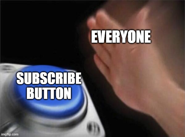 Blank Nut Button | EVERYONE; SUBSCRIBE BUTTON | image tagged in memes,blank nut button | made w/ Imgflip meme maker