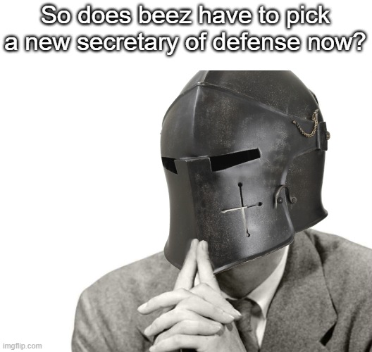 Just a thought | So does beez have to pick a new secretary of defense now? | image tagged in thinking crusader | made w/ Imgflip meme maker