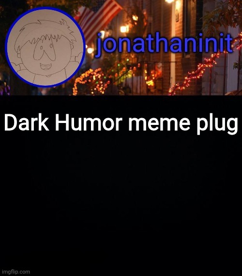 Link in comment | Dark Humor meme plug | image tagged in jonathaninit announcement template idk | made w/ Imgflip meme maker