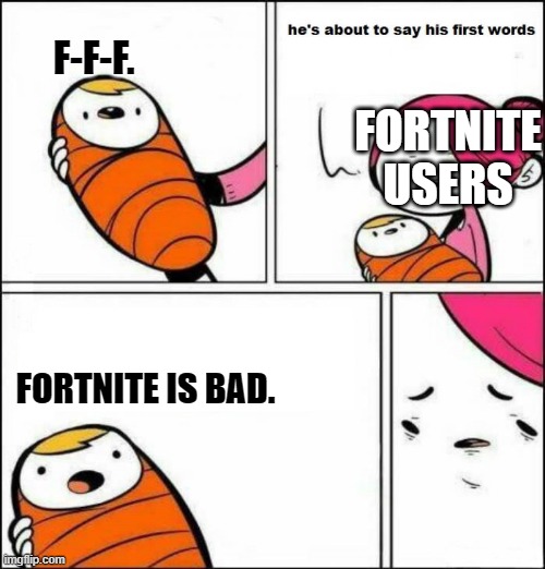 He is About to Say His First Words | F-F-F. FORTNITE USERS; FORTNITE IS BAD. | image tagged in he is about to say his first words | made w/ Imgflip meme maker