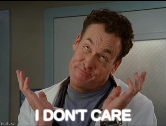 I don't care - Dr. Cox | I DON'T CARE | image tagged in i don't care - dr cox | made w/ Imgflip meme maker