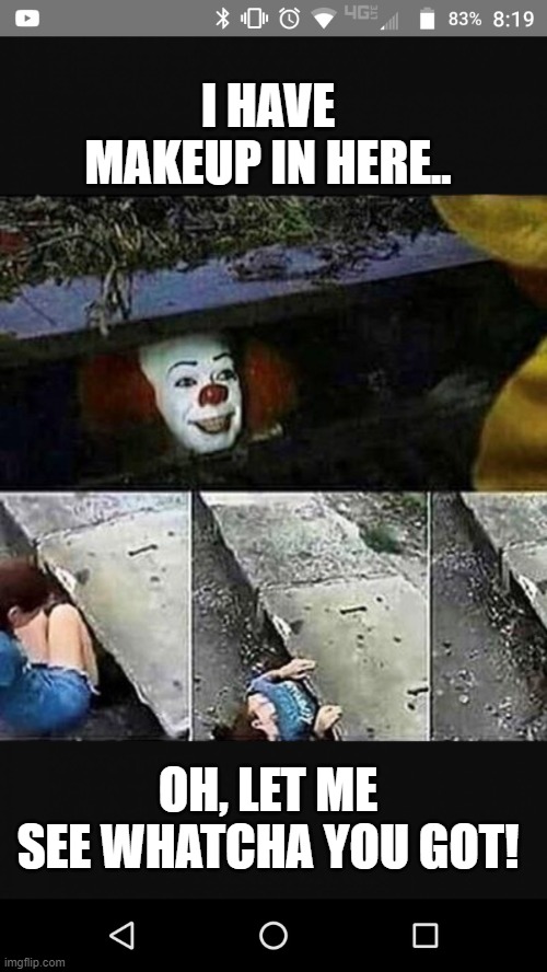 Killer Clown | I HAVE MAKEUP IN HERE.. OH, LET ME SEE WHATCHA YOU GOT! | image tagged in killer clown | made w/ Imgflip meme maker