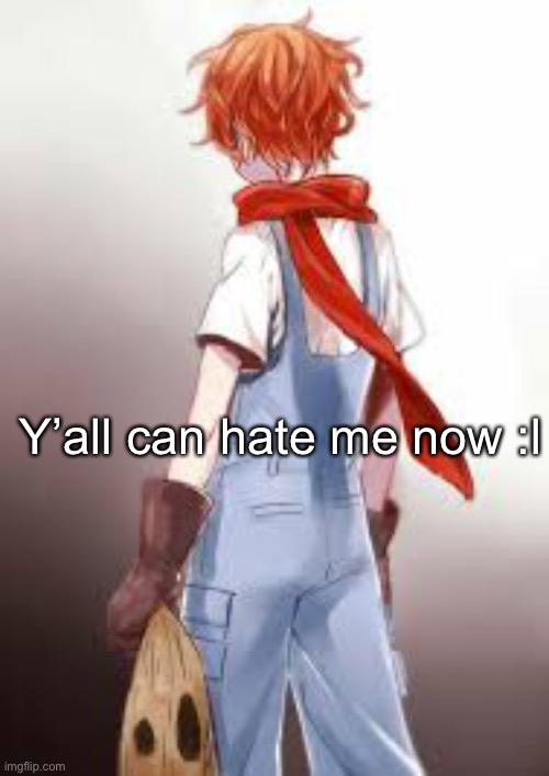 Y’all can hate me now :l | made w/ Imgflip meme maker