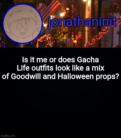 No offense | Is it me or does Gacha Life outfits look like a mix of Goodwill and Halloween props? | image tagged in jonathaninit announcement template idk | made w/ Imgflip meme maker