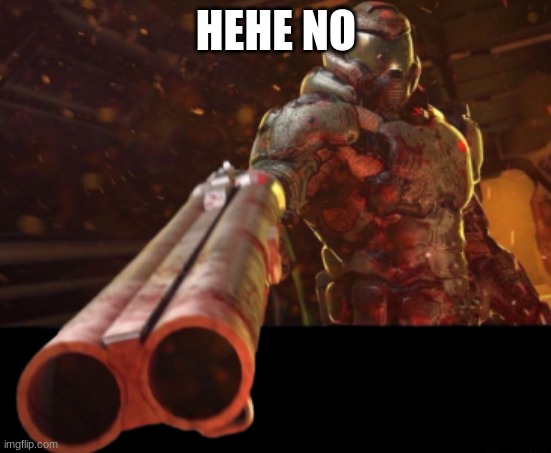 Doom dislikes you | HEHE NO | image tagged in doom dislikes you | made w/ Imgflip meme maker