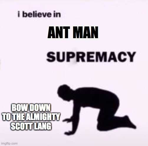 scott lang > everyone else | ANT MAN; BOW DOWN TO THE ALMIGHTY SCOTT LANG | image tagged in i believe in supremacy | made w/ Imgflip meme maker