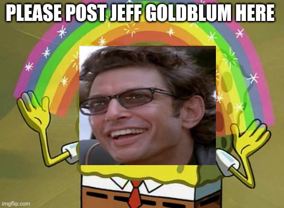 Pleaseeeee |  PLEASE POST JEFF GOLDBLUM HERE | image tagged in memes,imagination spongebob | made w/ Imgflip meme maker