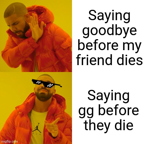 Gotta say gg | Saying goodbye before my friend dies; Saying gg before they die | image tagged in memes,drake hotline bling | made w/ Imgflip meme maker