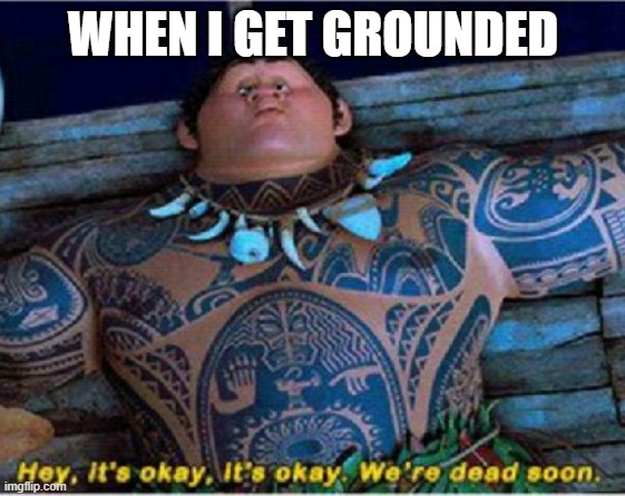 Maui we're dead soon | WHEN I GET GROUNDED | image tagged in maui we're dead soon | made w/ Imgflip meme maker