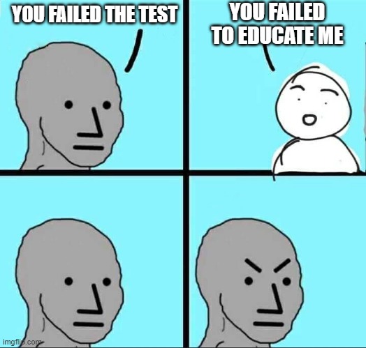 NPC Meme | YOU FAILED TO EDUCATE ME; YOU FAILED THE TEST | image tagged in npc meme,memes | made w/ Imgflip meme maker