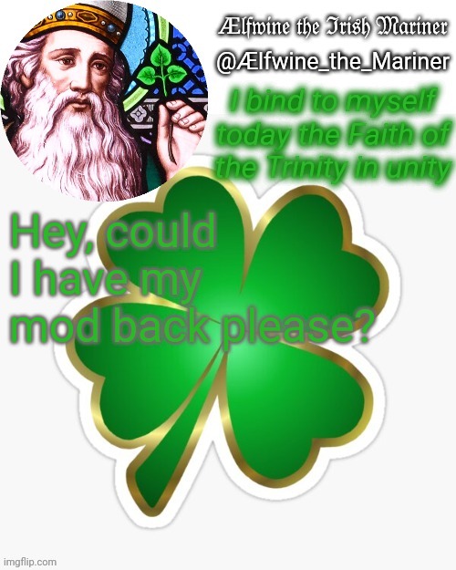 Aelfwine the Mariner's St. Patrick's day announcement template | Hey, could I have my mod back please? | image tagged in aelfwine the mariner's st patrick's day announcement template | made w/ Imgflip meme maker