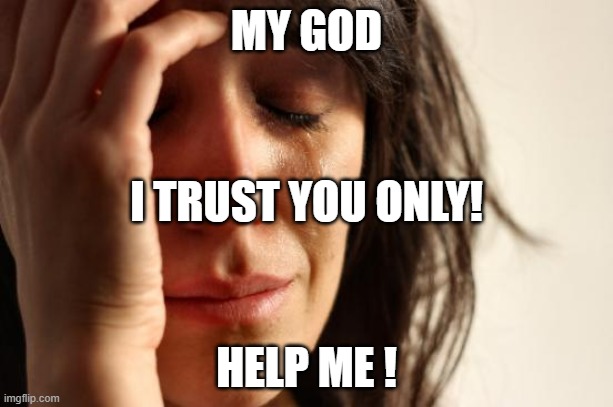 pedido de socorro ! | MY GOD; I TRUST YOU ONLY! HELP ME ! | image tagged in memes,first world problems | made w/ Imgflip meme maker