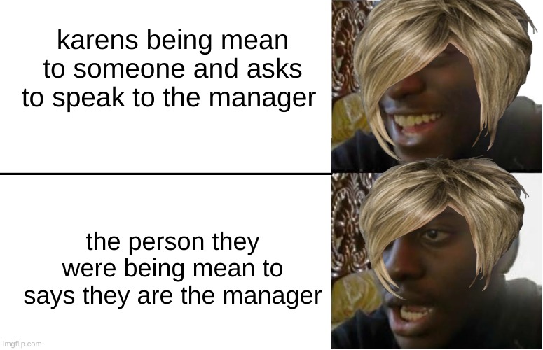 karen exe stopped working | karens being mean to someone and asks to speak to the manager; the person they were being mean to says they are the manager | image tagged in disappointed black guy,karen,manager,karen the manager will see you now,meme,fun | made w/ Imgflip meme maker