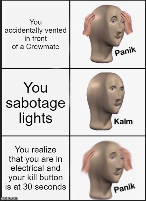 Big oof | You accidentally vented in front of a Crewmate; You sabotage lights; You realize that you are in electrical and your kill button is at 30 seconds | image tagged in memes,panik kalm panik,among us,panik kalm panik among us version | made w/ Imgflip meme maker