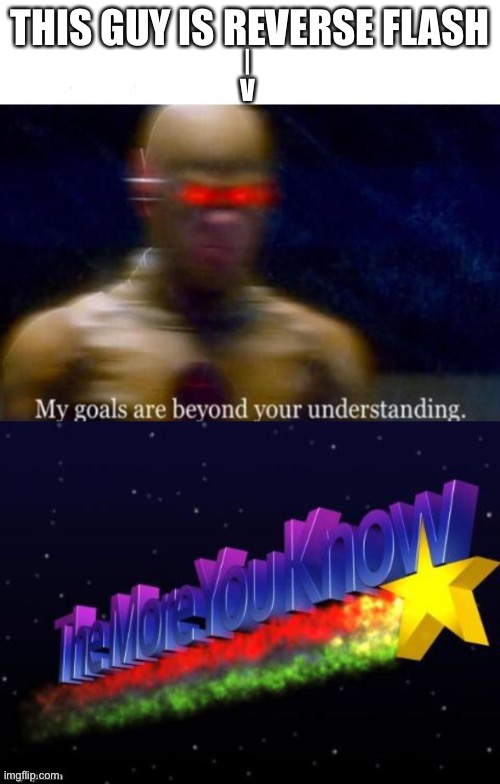Just realized this | THIS GUY IS REVERSE FLASH; |
V | image tagged in my goals are beyond your understanding,the more you know,bruh moment,oof | made w/ Imgflip meme maker