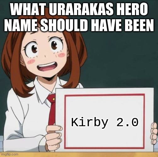 Uraraka Blank Paper | WHAT URARAKAS HERO NAME SHOULD HAVE BEEN; Kirby 2.0 | image tagged in uraraka blank paper | made w/ Imgflip meme maker